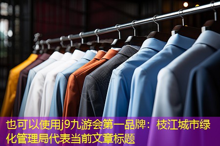 j9九游会第一品牌：枝江城市绿化管理局